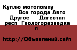 Куплю мотопомпу Robbyx BP40 R - Все города Авто » Другое   . Дагестан респ.,Геологоразведка п.